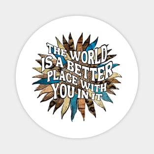 Motivational Sayings - The World Is A Better Place With You In It Magnet